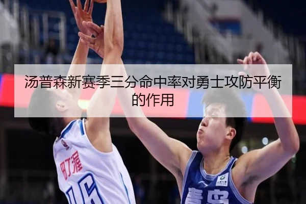 汤普森新赛季三分命中率对勇士攻防平衡的作用